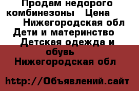 Продам недорого комбинезоны › Цена ­ 1 500 - Нижегородская обл. Дети и материнство » Детская одежда и обувь   . Нижегородская обл.